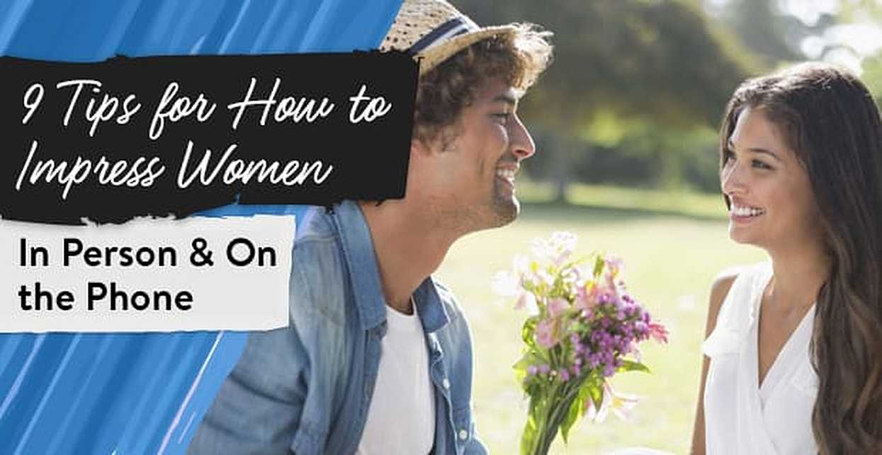 9 Tips For How To “impress” Women In Person And On The Phone